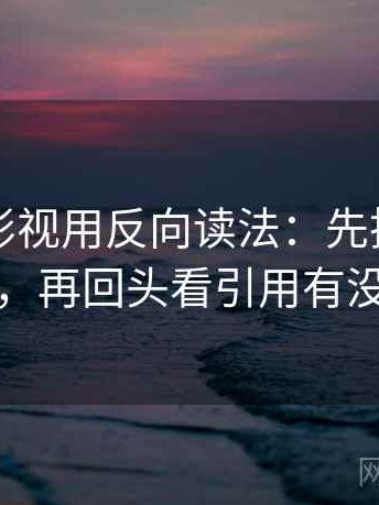 读可可影视用反向读法：先把口径写一句，再回头看引用有没有断