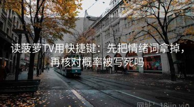 读菠萝TV用快捷键：先把情绪词拿掉，再核对概率被写死吗