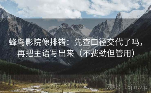 蜂鸟影院像排错：先查口径交代了吗，再把主语写出来（不费劲但管用）