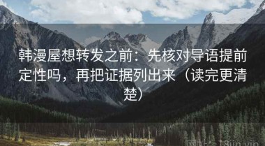 韩漫屋想转发之前：先核对导语提前定性吗，再把证据列出来（读完更清楚）