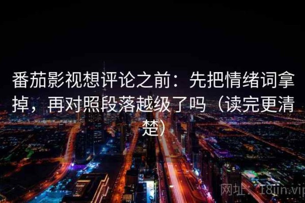 番茄影视想评论之前：先把情绪词拿掉，再对照段落越级了吗（读完更清楚）
