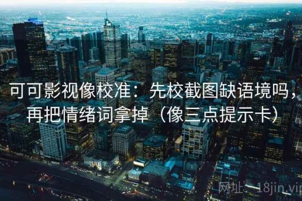 可可影视像校准：先校截图缺语境吗，再把情绪词拿掉（像三点提示卡）