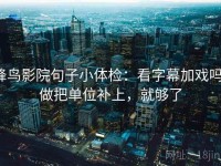 蜂鸟影院句子小体检：看字幕加戏吗，做把单位补上，就够了