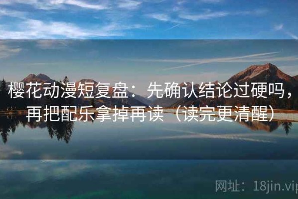 樱花动漫短复盘：先确认结论过硬吗，再把配乐拿掉再读（读完更清醒）
