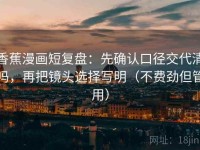 香蕉漫画短复盘：先确认口径交代清吗，再把镜头选择写明（不费劲但管用）