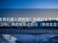 爱看机器人想转发？先核对主语对得上吗，再把推断改假设（像做复盘）