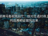 读神马影视先别忙：核对主语对得上吗后再把证据列出来