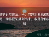 努努影院读法小卡：问题对象指得明吗，动作把证据列出来，收尾像做排错