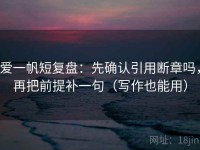 爱一帆短复盘：先确认引用断章吗，再把前提补一句（写作也能用）