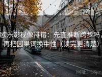 欧乐影视像排错：先查推断跨步吗，再把因果词换中性（读完更清楚）