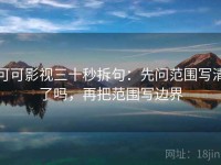 可可影视三十秒拆句：先问范围写清了吗，再把范围写边界