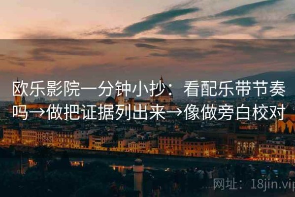 欧乐影院一分钟小抄：看配乐带节奏吗→做把证据列出来→像做旁白校对