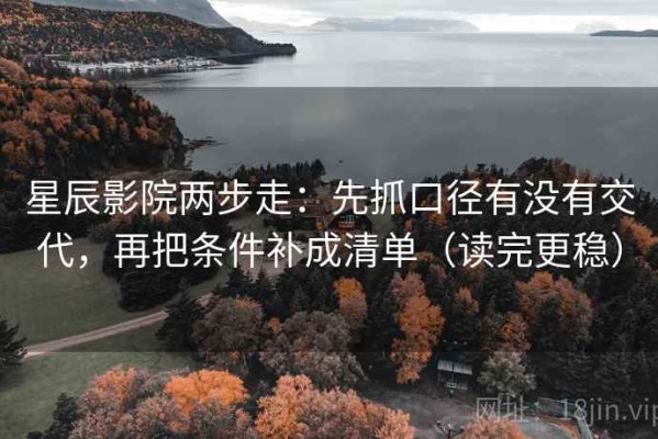 星辰影院两步走：先抓口径有没有交代，再把条件补成清单（读完更稳）
