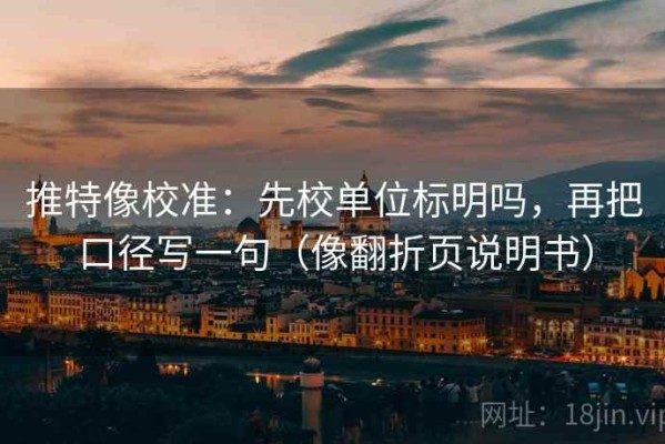推特像校准：先校单位标明吗，再把口径写一句（像翻折页说明书）