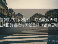 菠萝TV旁白校对法：盯热度放大吗，立刻把剪辑按时间线重排（读完更稳）