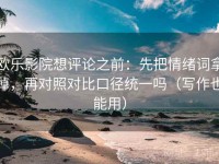 欧乐影院想评论之前：先把情绪词拿掉，再对照对比口径统一吗（写作也能用）