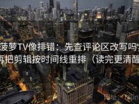 菠萝TV像排错：先查评论区改写吗，再把剪辑按时间线重排（读完更清醒）