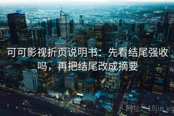 可可影视折页说明书：先看结尾强收吗，再把结尾改成摘要