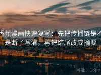 香蕉漫画快速复写：先把传播链是不是断了写清，再把结尾改成摘要
