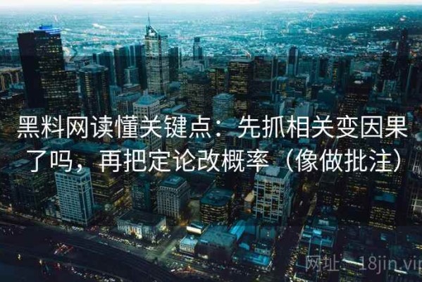 黑料网读懂关键点：先抓相关变因果了吗，再把定论改概率（像做批注）