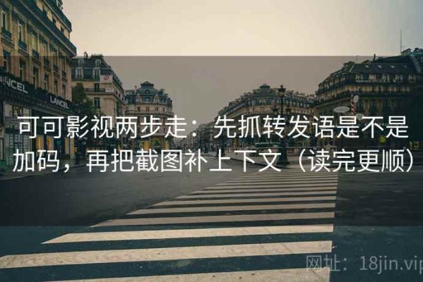 可可影视两步走：先抓转发语是不是加码，再把截图补上下文（读完更顺）