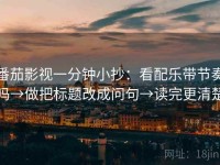 番茄影视一分钟小抄：看配乐带节奏吗→做把标题改成问句→读完更清楚