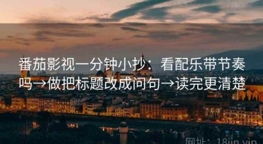 番茄影视一分钟小抄：看配乐带节奏吗→做把标题改成问句→读完更清楚