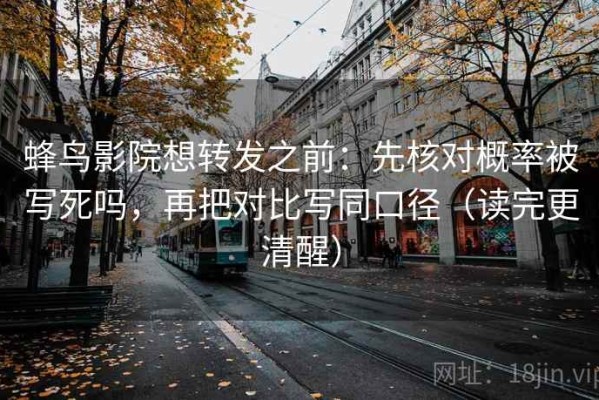 蜂鸟影院想转发之前：先核对概率被写死吗，再把对比写同口径（读完更清醒）