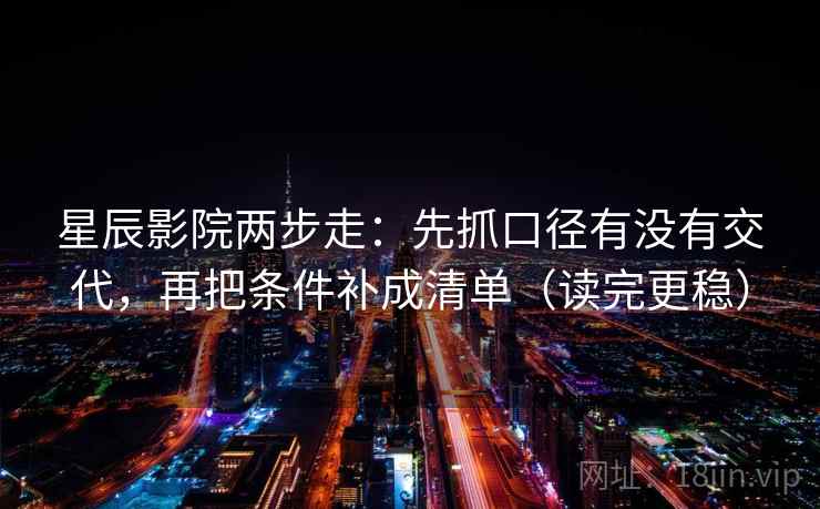 星辰影院两步走：先抓口径有没有交代，再把条件补成清单（读完更稳）