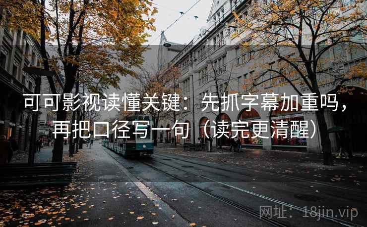 可可影视读懂关键：先抓字幕加重吗，再把口径写一句（读完更清醒）