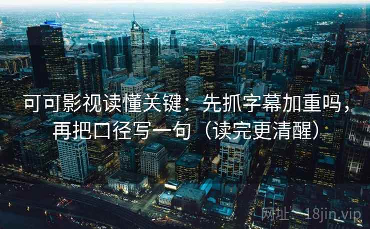 可可影视读懂关键：先抓字幕加重吗，再把口径写一句（读完更清醒）