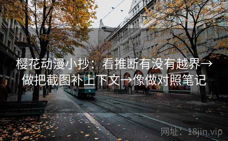 樱花动漫小抄：看推断有没有越界→做把截图补上下文→像做对照笔记