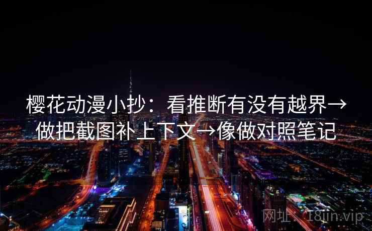 樱花动漫小抄：看推断有没有越界→做把截图补上下文→像做对照笔记