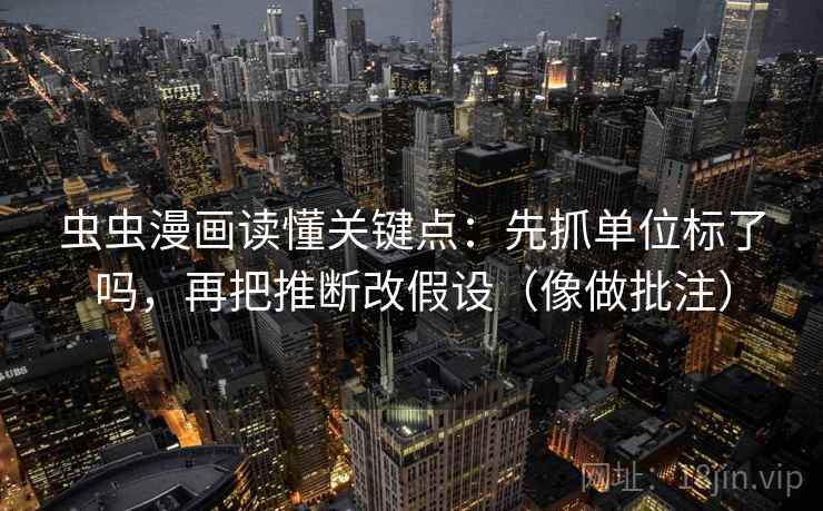虫虫漫画读懂关键点：先抓单位标了吗，再把推断改假设（像做批注）