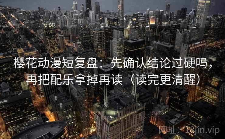 樱花动漫短复盘：先确认结论过硬吗，再把配乐拿掉再读（读完更清醒）