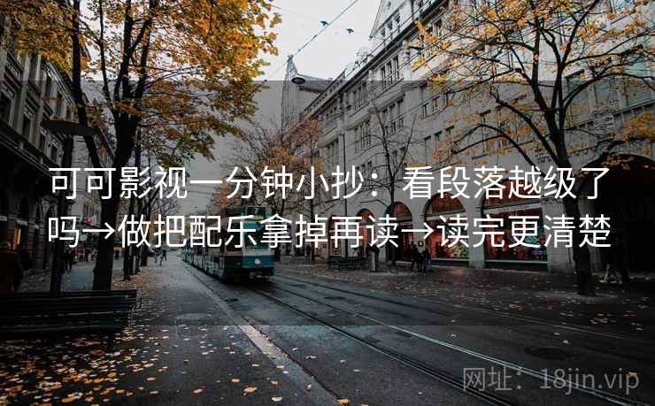 可可影视一分钟小抄：看段落越级了吗→做把配乐拿掉再读→读完更清楚