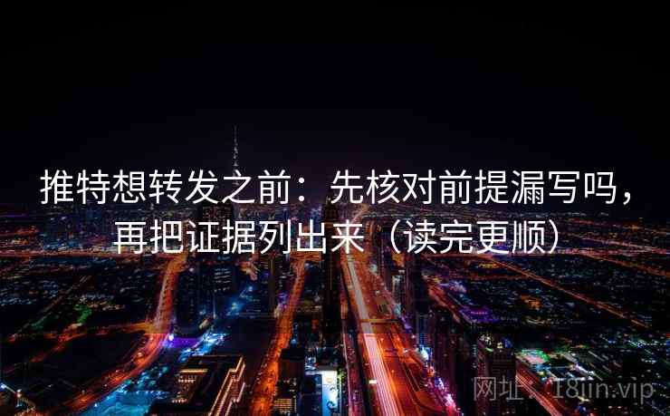 推特想转发之前：先核对前提漏写吗，再把证据列出来（读完更顺）