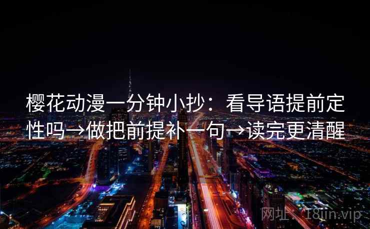 樱花动漫一分钟小抄：看导语提前定性吗→做把前提补一句→读完更清醒