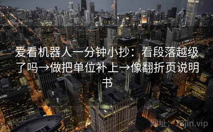 爱看机器人一分钟小抄：看段落越级了吗→做把单位补上→像翻折页说明书