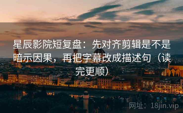 星辰影院短复盘:先对齐剪辑是不是暗示因果,再把字幕改成描述句(读完更顺) 星辰影院短复盘:先对齐剪辑是不是暗示因果,再把字幕改成描述句(读完更顺)