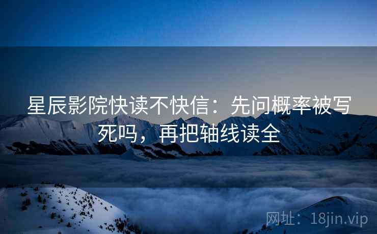 星辰影院快读不快信:先问概率被写死吗,再把轴线读全 星辰影院快读不快信:先问概率被写死吗,再把轴线读全