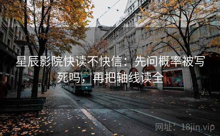 星辰影院快读不快信:先问概率被写死吗,再把轴线读全 星辰影院快读不快信:先问概率被写死吗,再把轴线读全