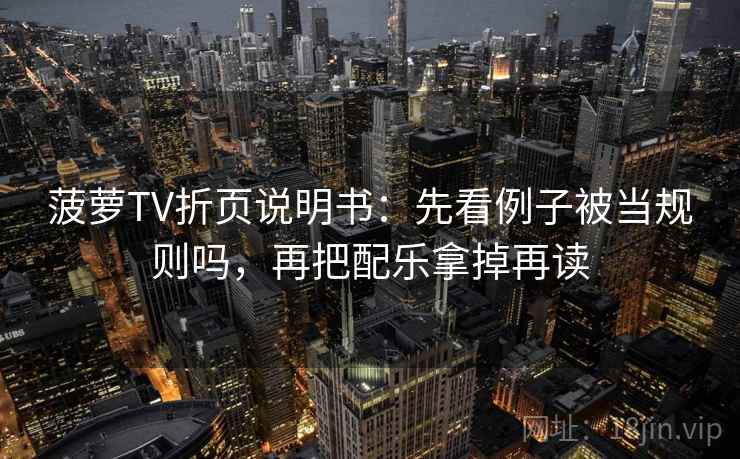 菠萝TV折页说明书:先看例子被当规则吗,再把配乐拿掉再读 菠萝TV折页说明书:先看例子被当规则吗,再把配乐拿掉再读