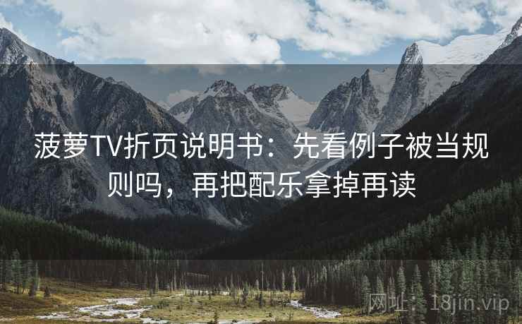 菠萝TV折页说明书:先看例子被当规则吗,再把配乐拿掉再读 菠萝TV折页说明书:先看例子被当规则吗,再把配乐拿掉再读