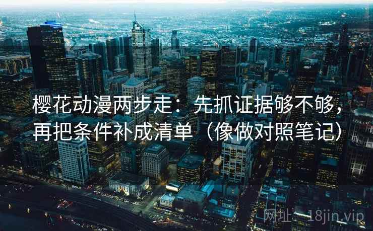 樱花动漫两步走:先抓证据够不够,再把条件补成清单(像做对照笔记) 樱花动漫两步走:先抓证据够不够,再把条件补成清单(像做对照笔记)