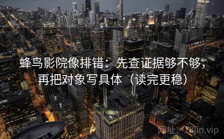 蜂鸟影院像排错:先查证据够不够,再把对象写具体(读完更稳) 蜂鸟影院像排错:先查证据够不够,再把对象写具体(读完更稳)