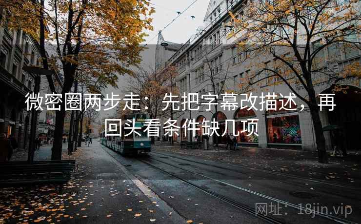 微密圈两步走:先把字幕改描述,再回头看条件缺几项 微密圈两步走:先把字幕改描述,再回头看条件缺几项