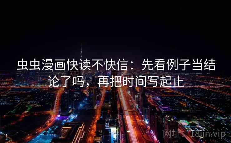 虫虫漫画快读不快信:先看例子当结论了吗,再把时间写起止 虫虫漫画快读不快信:先看例子当结论了吗,再把时间写起止