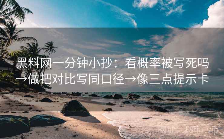 黑料网一分钟小抄:看概率被写死吗→做把对比写同口径→像三点提示卡 黑料网一分钟小抄:看概率被写死吗→做把对比写同口径→像三点提示卡