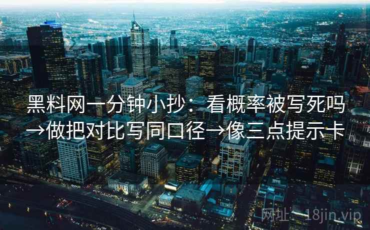 黑料网一分钟小抄:看概率被写死吗→做把对比写同口径→像三点提示卡 黑料网一分钟小抄:看概率被写死吗→做把对比写同口径→像三点提示卡